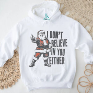 Funny Santa Claus Christmas quote I don’t believe in you either shirt