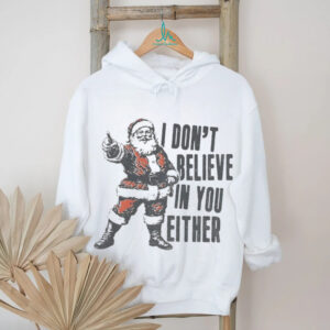 Funny Santa Claus Christmas quote I don’t believe in you either shirt