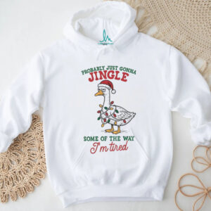 Funny Sarcastic Christmas Goose probably just gonna jingle some of the way I’m tired shirt