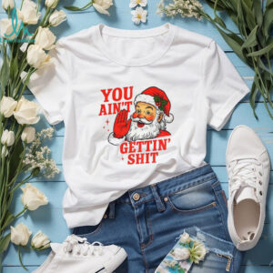 Funny Sarcastic Santa Christmas you ain’t gettiin’ shit shirt