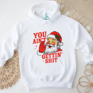 Funny Sarcastic Santa Christmas you ain’t gettiin’ shit shirt