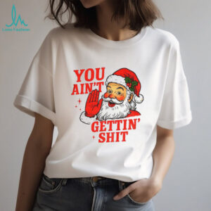 Funny Sarcastic Santa Christmas you ain’t gettiin’ shit shirt