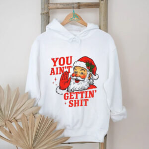 Funny Sarcastic Santa Christmas you ain’t gettiin’ shit shirt