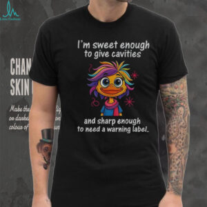 Funny duck I’m sweet enough to give cavities and sharp enough to need a warning label shirt