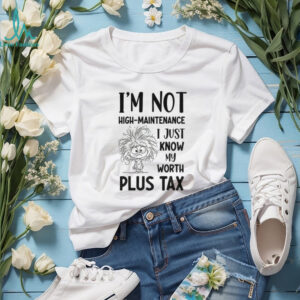 Girl tangled hair I’m not high maintenance I just know my worth plus tax shirt