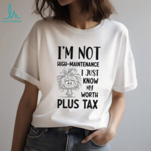 Girl tangled hair I’m not high maintenance I just know my worth plus tax shirt