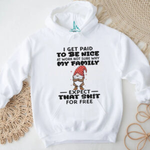 Gnome I get paid to me nice at work not sure why my family expect that shit for free Merry Christmas shirt