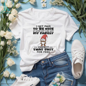 Gnome I get paid to me nice at work not sure why my family expect that shit for free Merry Christmas shirt