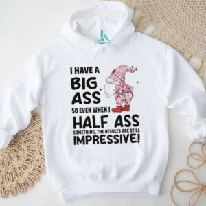 Gnome I have a big ass so even when I half ass something the results are still impressive Christmas shirt