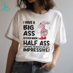 Gnome I have a big ass so even when I half ass something the results are still impressive Christmas shirt