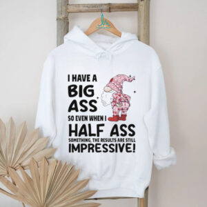 Gnome I have a big ass so even when I half ass something the results are still impressive Christmas shirt
