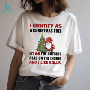 Gnome I identify as a Christmas tree lit on the outside dead on the inside and I like balls shirt