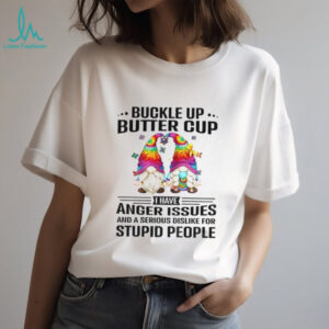 Gnome buckle up buttercup I have anger issues and a serious dislike for stupid people shirt
