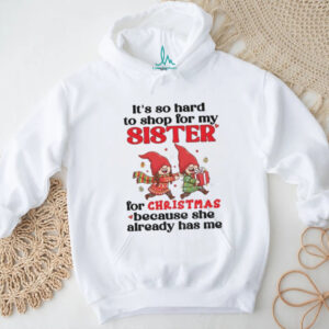 Gnome it’s so hard to shop for my sister for Christmas because she already has me Merry Christmas shirt