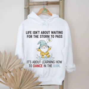 Gnome life isn’t about waiting for the storm to pass it’s about learning how to dance in the rain shirt