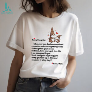 Gnome love to my daughter whenever you feel overwhelmed remember whose daughter shirt