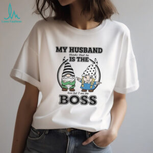 Gnome my husband thinks that he is the boss but I am the boss shirt