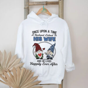 Gnome once upon a time a husband listens to his wife and he lived happily ever after shirt