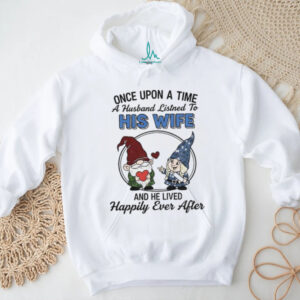 Gnome once upon a time a husband listens to his wife and he lived happily ever after shirt