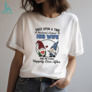 Gnome once upon a time a husband listens to his wife and he lived happily ever after shirt