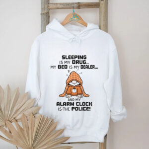 Gnome sleeping is my drug my bed is my dealer and my alarm clock is the police shirt