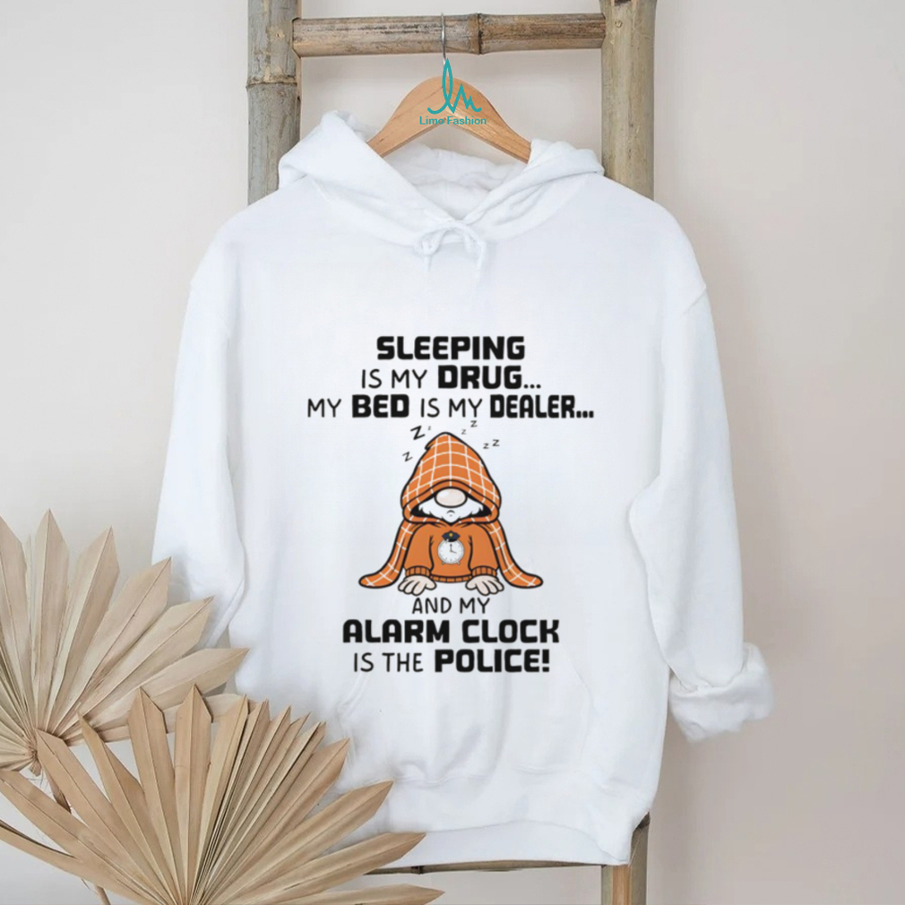 Gnome sleeping is my drug my bed is my dealer and my alarm clock is the police shirt Gnome sleeping is my drug my bed is my dealer and my alarm clock is the police shirt