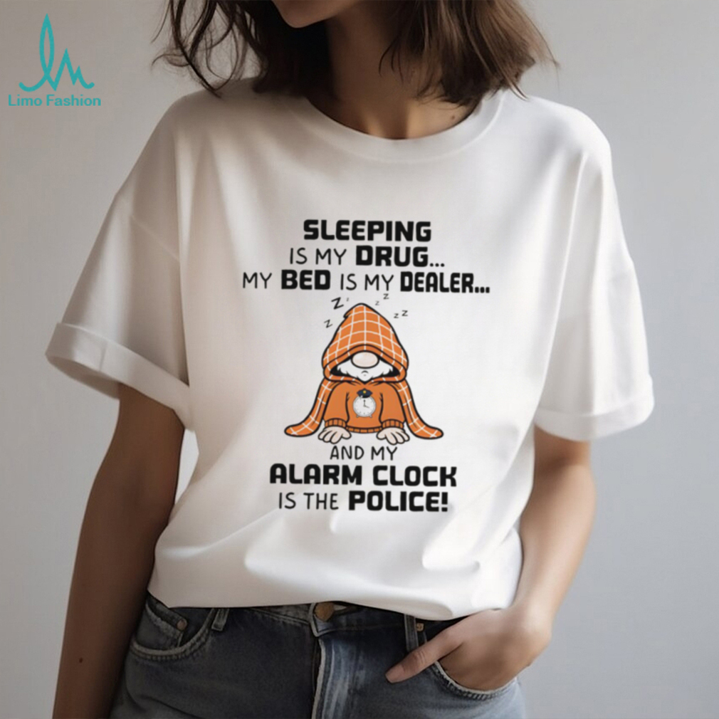 Gnome sleeping is my drug my bed is my dealer and my alarm clock is the police shirt Gnome sleeping is my drug my bed is my dealer and my alarm clock is the police shirt