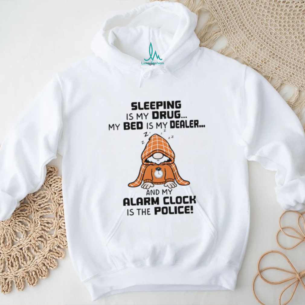 Gnome sleeping is my drug my bed is my dealer and my alarm clock is the police shirt Gnome sleeping is my drug my bed is my dealer and my alarm clock is the police shirt