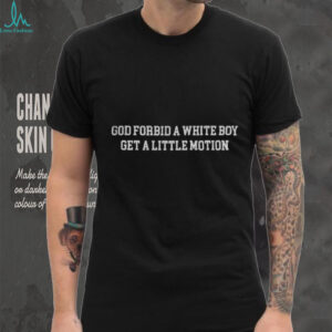 God forbid a white boy get a little motion shirt