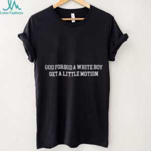 God forbid a white boy get a little motion shirt