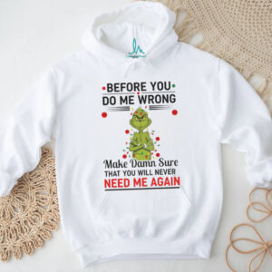 Grinch Christmas tree before you do me wrong make damn sure that you will never need me again Xmas shirt