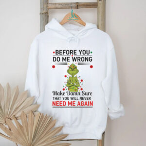Grinch Christmas tree before you do me wrong make damn sure that you will never need me again Xmas shirt