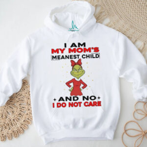 Grinch I am my mom’s meanest child and no I do not care Christmas shirt
