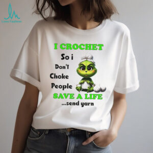 Grinch I crochet so I don’t choke people save a life send yarn Christmas shirt