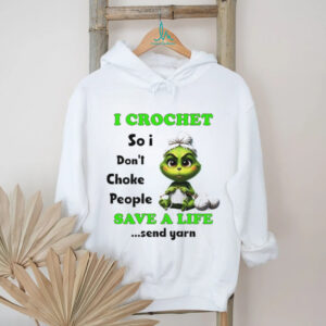 Grinch I crochet so I don’t choke people save a life send yarn Christmas shirt