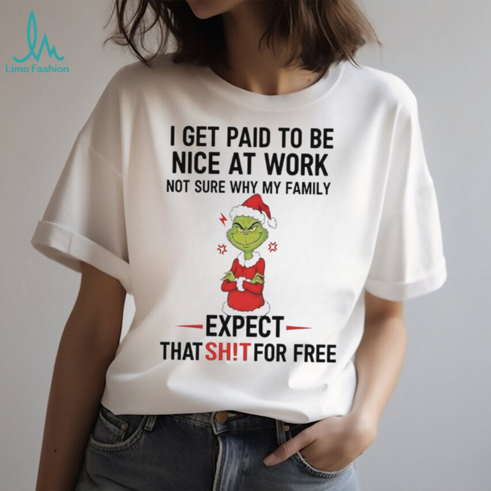 Grinch I get paid to be nice at work not sure why my family expect that shit shirt Grinch I get paid to be nice at work not sure why my family expect that shit shirt