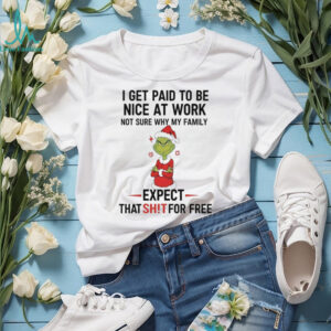 Grinch I get paid to be nice at work not sure why my family expect that shit shirt