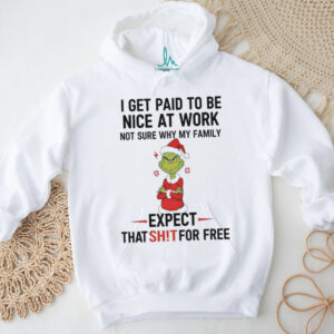Grinch I get paid to be nice at work not sure why my family expect that shit shirt