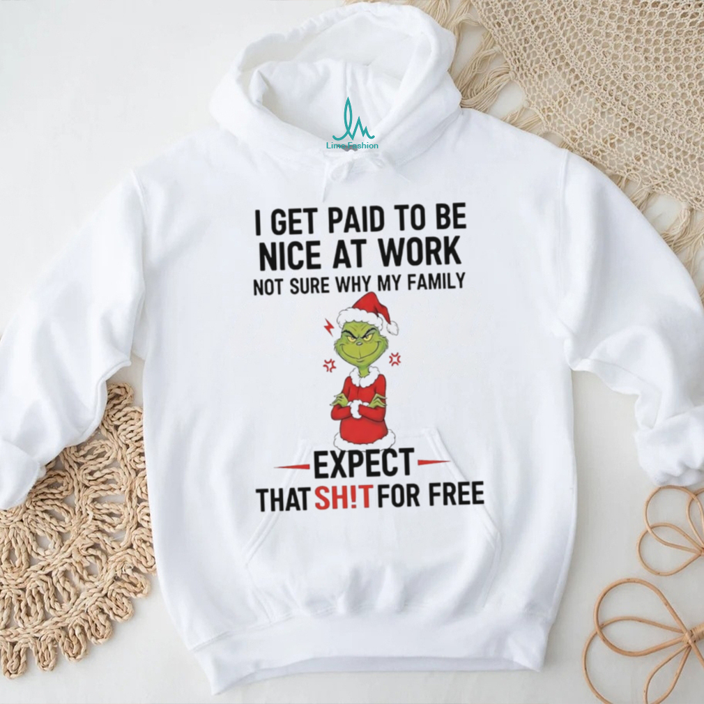 Grinch I get paid to be nice at work not sure why my family expect that shit shirt Grinch I get paid to be nice at work not sure why my family expect that shit shirt