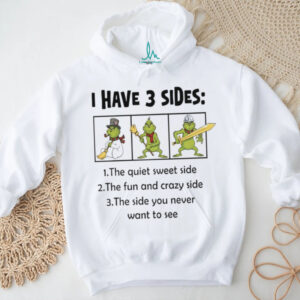 Grinch I have 3 sides quiet sweet side you never want to see shirt