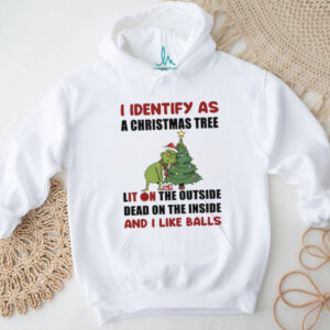 Grinch I identify as a Christmas tree lit on the outside dead on the inside and I like balls Merry Christmas shirt