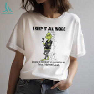 Grinch I keep it all inside because I’d rather let the pain destroy me than everyone else Christmas shirt
