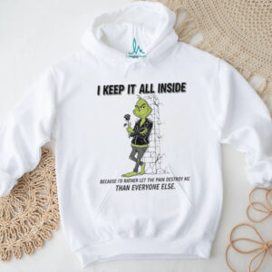 Grinch I keep it all inside because I’d rather let the pain destroy me than everyone else Christmas shirt