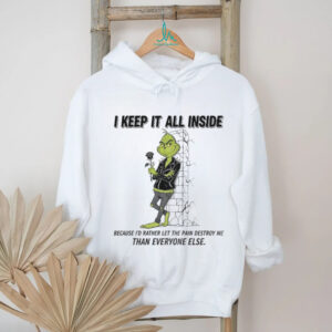 Grinch I keep it all inside because I’d rather let the pain destroy me than everyone else Christmas shirt