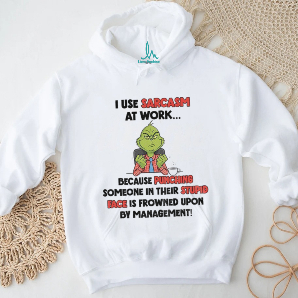 Grinch I use sarcasm at work because punching someone in their stupid face is frowned upon by management Christmas shirt Grinch I use sarcasm at work because punching someone in their stupid face is frowned upon by management Christmas shirt