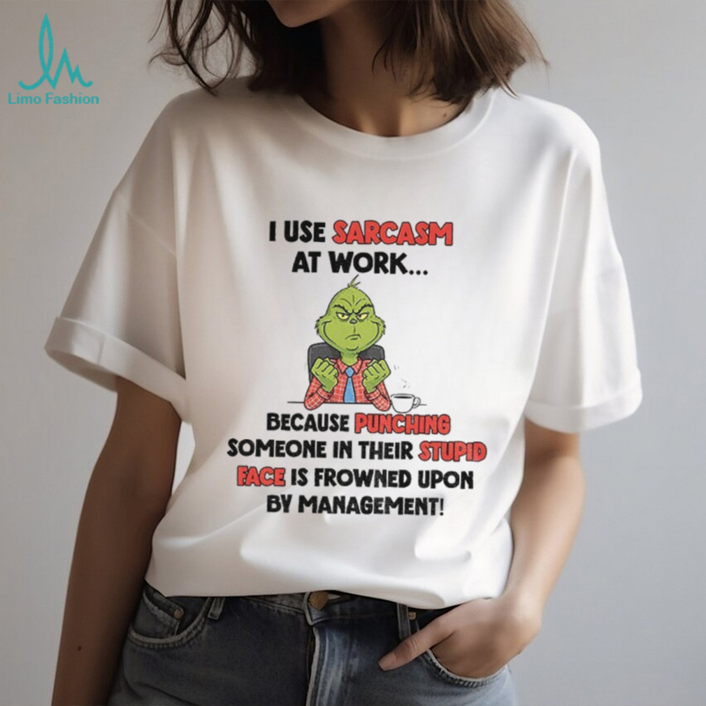Grinch I use sarcasm at work because punching someone in their stupid face is frowned upon by management Christmas shirt Grinch I use sarcasm at work because punching someone in their stupid face is frowned upon by management Christmas shirt