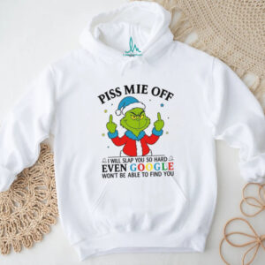 Grinch Piss Me Off I Will Slap You So Hard Even Google Won't Be Able To Find You Christmas Shirt