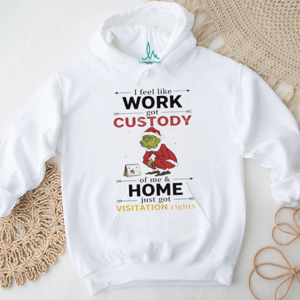 Grinch Santa Claus I feel like work got custody of me and home just got visitation rights Merry Christmas shirt Grinch Santa Claus I feel like work got custody of me and home just got visitation rights Merry Christmas shirt