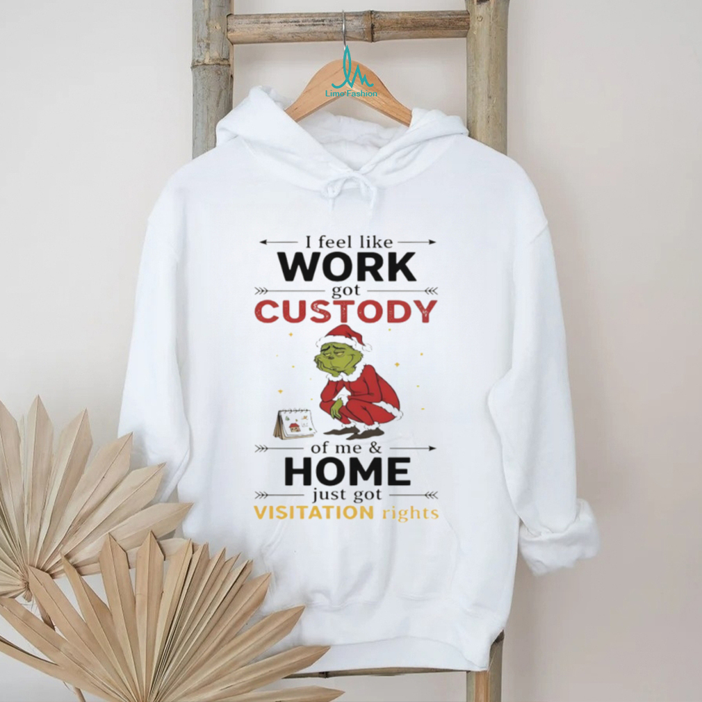 Grinch Santa Claus I feel like work got custody of me and home just got visitation rights Merry Christmas shirt Grinch Santa Claus I feel like work got custody of me and home just got visitation rights Merry Christmas shirt