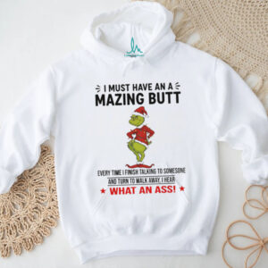 Grinch Santa Claus I must have an a mazing butt every time I finish talking to someone and turn to walk Christmas shirt